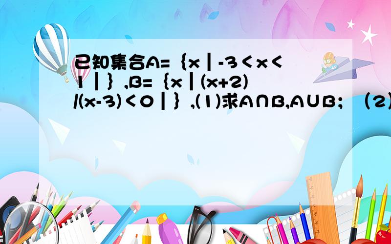 已知集合A=｛x｜-3＜x＜1｜｝,B=｛x｜(x+2)/(x-3)＜0｜｝,(1)求A∩B,A∪B；（2）在区间（-4,4）上任取一个实数x,求“x∈A∩B”的概率；（3）设（a,b）为有序实数对,其中a是从集合A中任意的一个整数