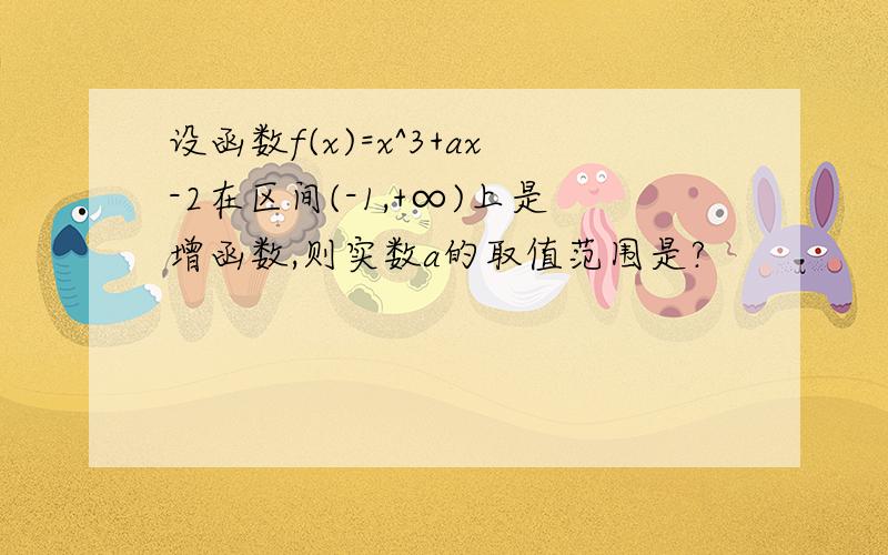 设函数f(x)=x^3+ax-2在区间(-1,+∞)上是增函数,则实数a的取值范围是?