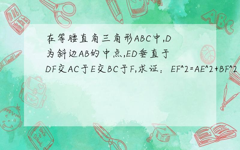 在等腰直角三角形ABC中,D为斜边AB的中点,ED垂直于DF交AC于E交BC于F,求证：EF^2=AE^2+BF^2角ACB和角EDF都是直角