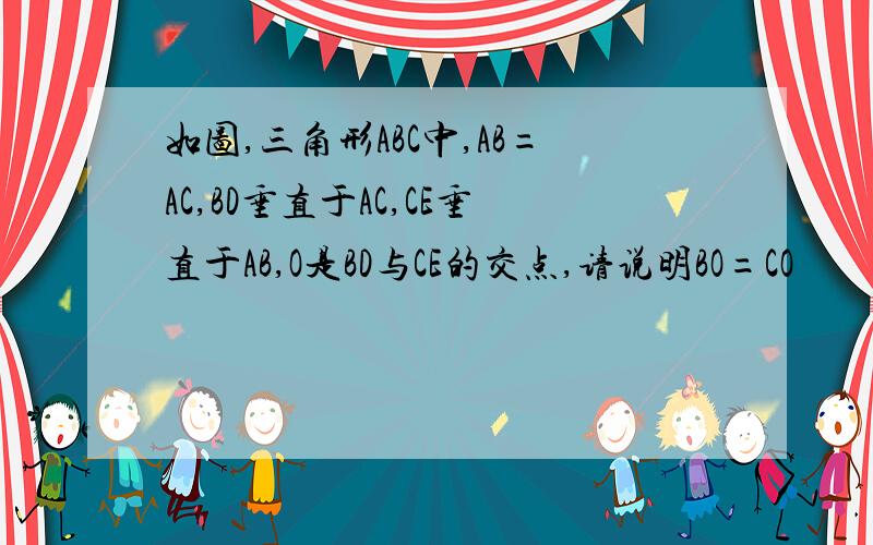 如图,三角形ABC中,AB=AC,BD垂直于AC,CE垂直于AB,O是BD与CE的交点,请说明BO=CO