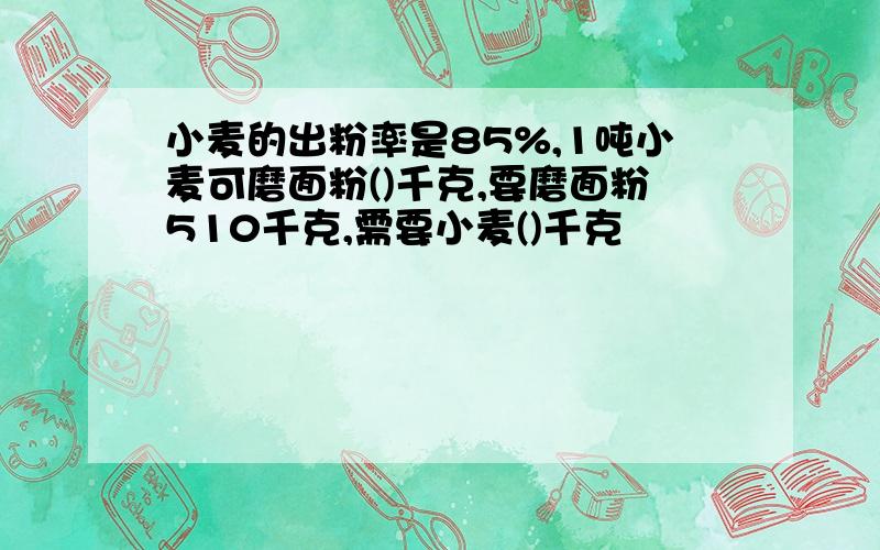 小麦的出粉率是85%,1吨小麦可磨面粉()千克,要磨面粉510千克,需要小麦()千克