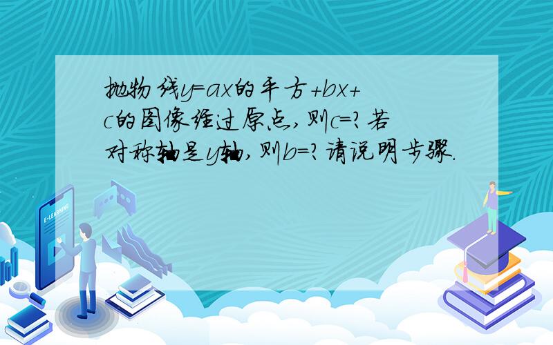 抛物线y=ax的平方+bx+c的图像经过原点,则c=?若对称轴是y轴,则b=?请说明步骤.