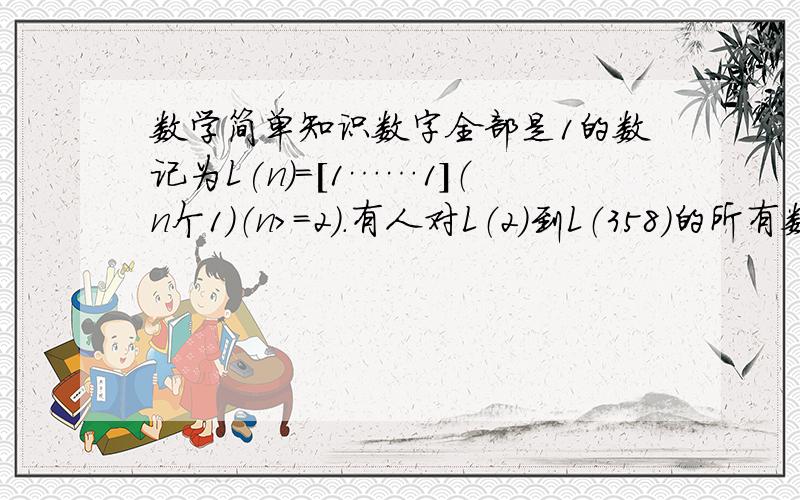 数学简单知识数字全部是1的数记为L(n)=[1……1]（n个1）（n>=2）.有人对L（2）到L（358）的所有数进行研究,发现除了L（2）,L（19）,L（23）,L（317）外都是合数,观察L（2）,L（19）,L（23）,L（317）