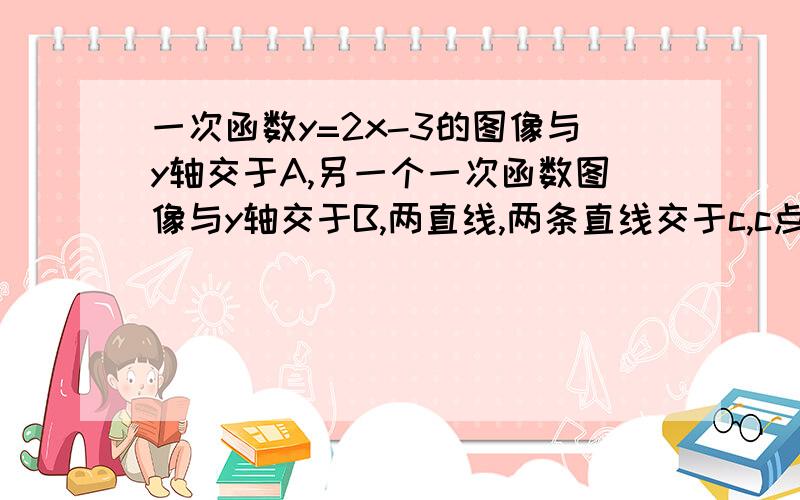 一次函数y=2x-3的图像与y轴交于A,另一个一次函数图像与y轴交于B,两直线,两条直线交于c,c点的坐标是1,且S△ABC=16,求另一条直线的解析式^_^