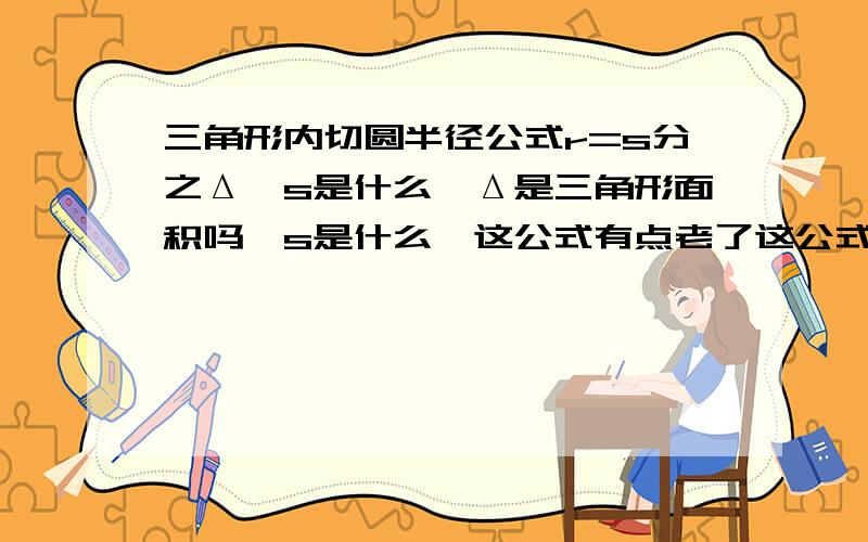 三角形内切圆半径公式r=s分之Δ,s是什么,Δ是三角形面积吗,s是什么,这公式有点老了这公式还=（s—a）tan2分之∠A,这老书上是写的tg前面那个公式我懂了，万一图不是这个，图换了，那∠A是哪