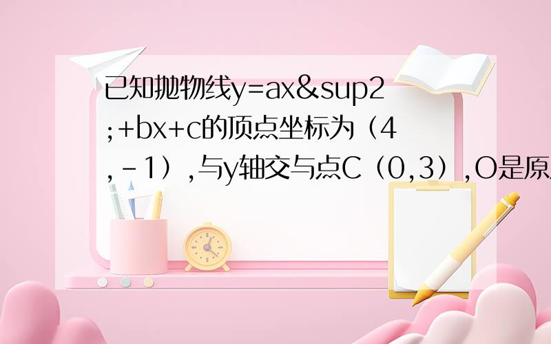 已知抛物线y=ax²+bx+c的顶点坐标为（4,－1）,与y轴交与点C（0,3）,O是原点.（1）求此条抛物线的函数解析式；（2）设此抛物线与x轴的交点A B(A在B的左边）,问y轴上是否存在点P,使以O B P为顶