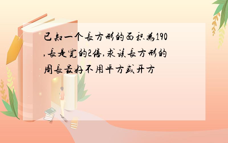 已知一个长方形的面积为190,长是宽的2倍,求该长方形的周长最好不用平方或开方