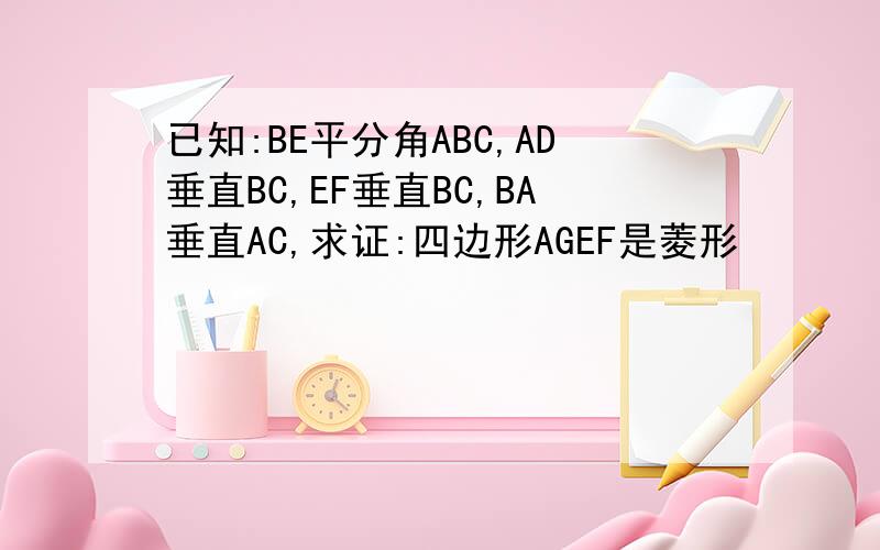 已知:BE平分角ABC,AD垂直BC,EF垂直BC,BA垂直AC,求证:四边形AGEF是菱形