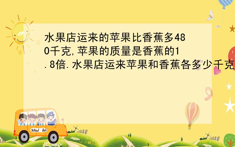 水果店运来的苹果比香蕉多480千克,苹果的质量是香蕉的1.8倍.水果店运来苹果和香蕉各多少千克?用两种方法解.不能用方程!