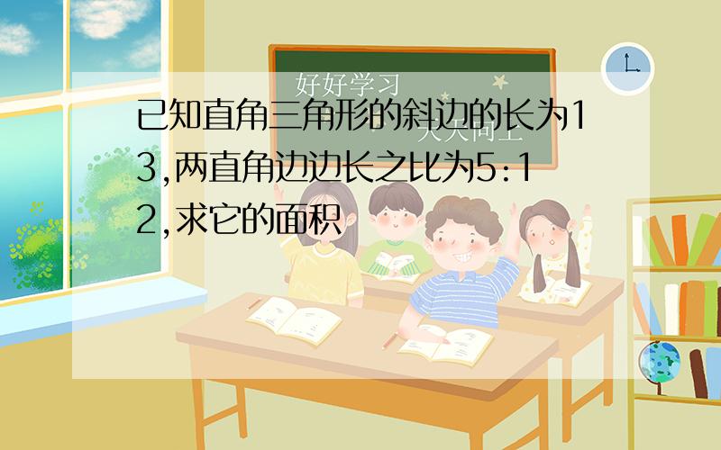 已知直角三角形的斜边的长为13,两直角边边长之比为5:12,求它的面积