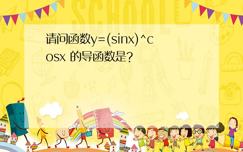 请问函数y=(sinx)^cosx 的导函数是?