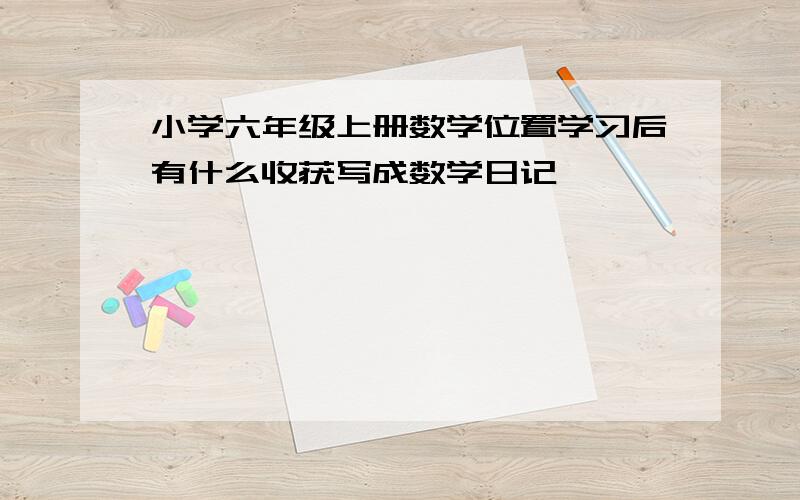 小学六年级上册数学位置学习后有什么收获写成数学日记