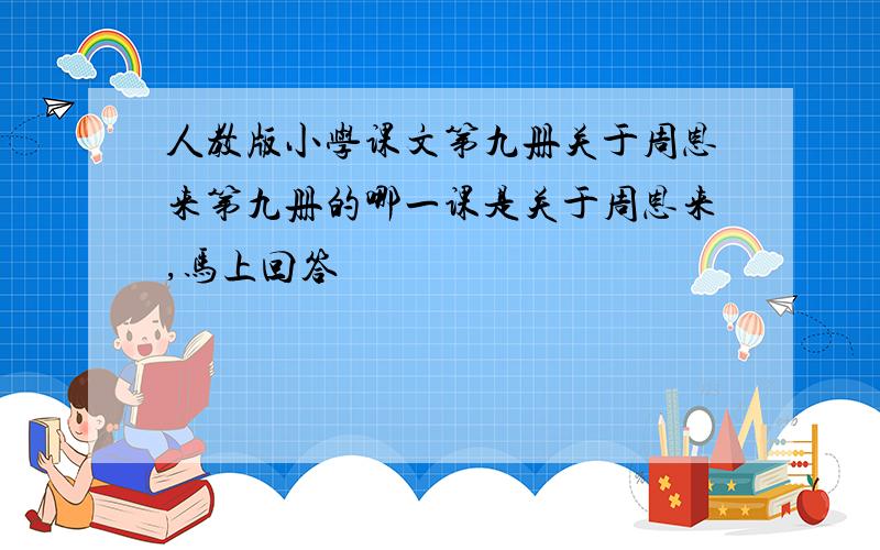 人教版小学课文第九册关于周恩来第九册的哪一课是关于周恩来,马上回答