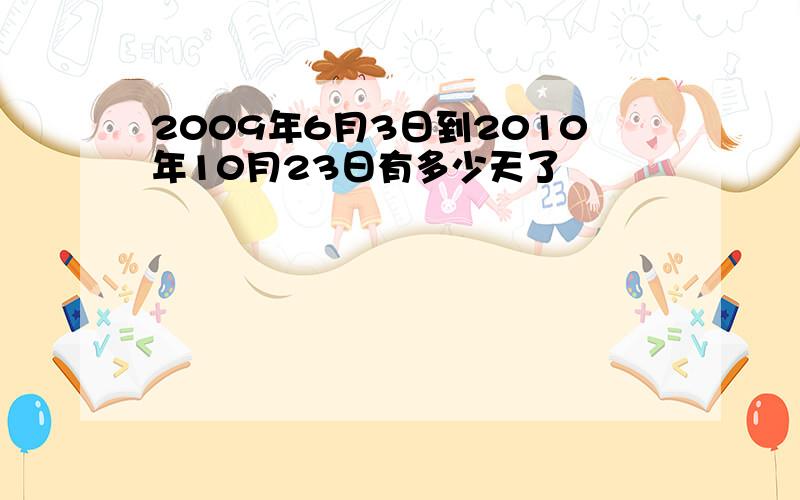 2009年6月3日到2010年10月23日有多少天了