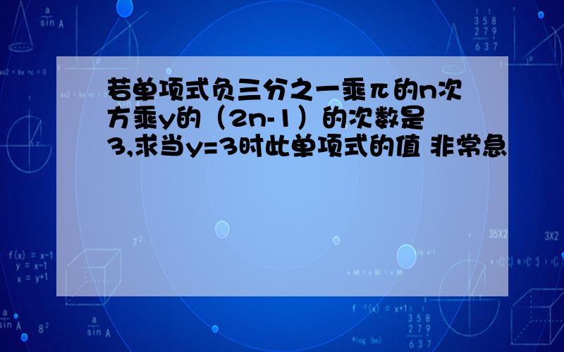 若单项式负三分之一乘π的n次方乘y的（2n-1）的次数是3,求当y=3时此单项式的值 非常急