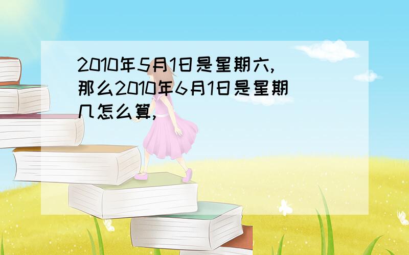 2010年5月1日是星期六,那么2010年6月1日是星期几怎么算,