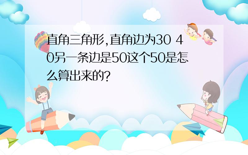 直角三角形,直角边为30 40另一条边是50这个50是怎么算出来的?