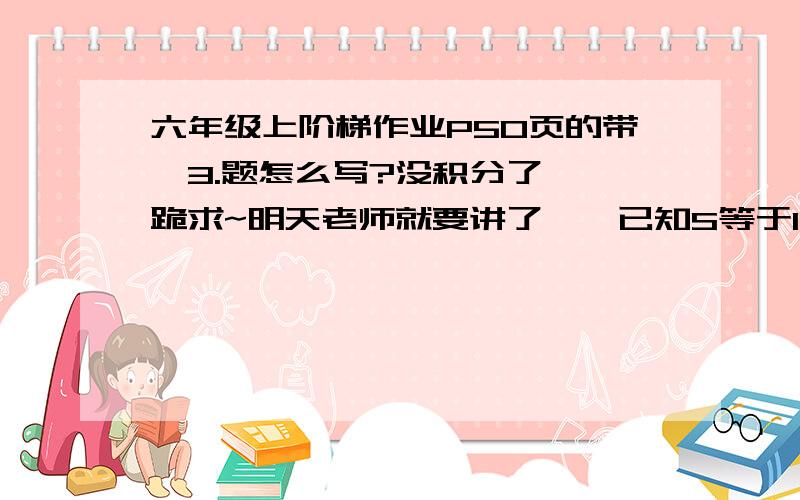 六年级上阶梯作业P50页的带*3.题怎么写?没积分了……跪求~明天老师就要讲了……已知S等于1分之1/51+1/52……+1/59+1/60,那么S的整数部分是（ ）晕死……大概是这样吧……