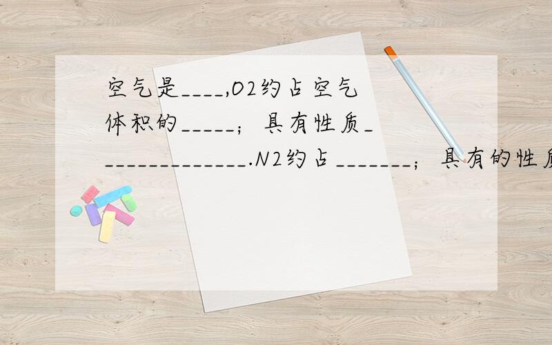 空气是____,O2约占空气体积的_____；具有性质______________.N2约占_______；具有的性质___________