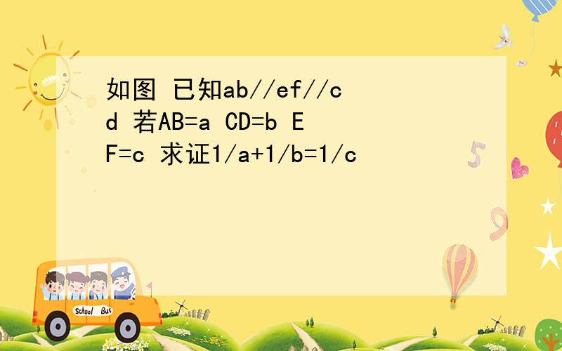 如图 已知ab//ef//cd 若AB=a CD=b EF=c 求证1/a+1/b=1/c