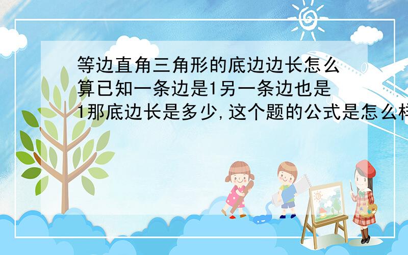 等边直角三角形的底边边长怎么算已知一条边是1另一条边也是1那底边长是多少,这个题的公式是怎么样的,能不能把算发也表达出来一下,等腰