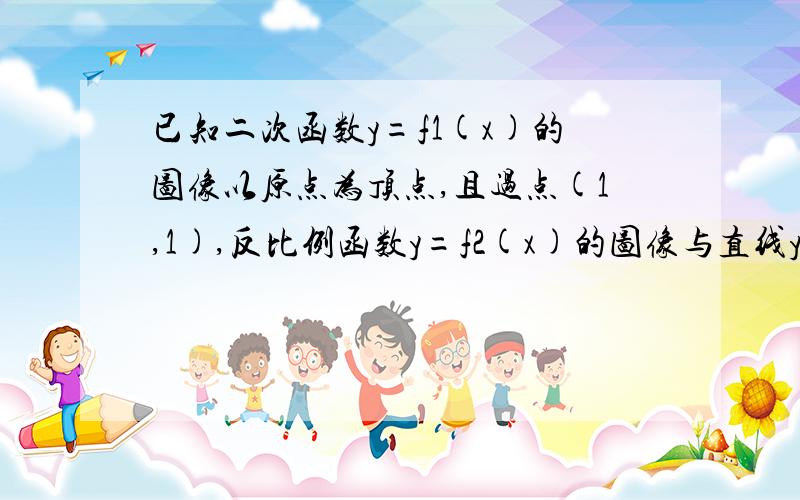 已知二次函数y=f1(x)的图像以原点为顶点,且过点(1,1),反比例函数y=f2(x)的图像与直线y=x的两个交点间距