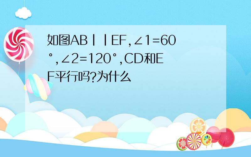 如图AB||EF,∠1=60°,∠2=120°,CD和EF平行吗?为什么