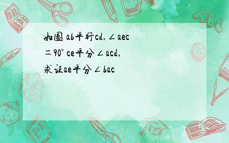 如图 ab平行cd,∠aec＝90° ce平分∠acd,求证ae平分∠bac