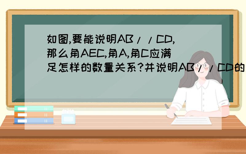 如图,要能说明AB//CD,那么角AEC,角A,角C应满足怎样的数量关系?并说明AB//CD的理由（过程） 图