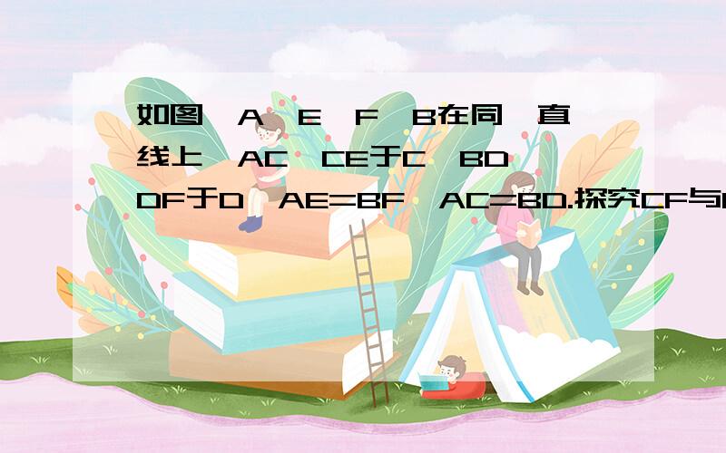 如图,A,E,F,B在同一直线上,AC⊥CE于C,BD⊥DF于D,AE=BF,AC=BD.探究CF与DE的关系,并说明理由.