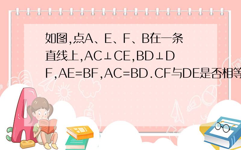 如图,点A、E、F、B在一条直线上,AC⊥CE,BD⊥DF,AE=BF,AC=BD.CF与DE是否相等?请说明理由