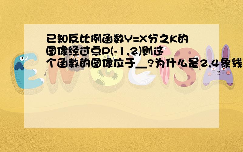 已知反比例函数Y=X分之K的图像经过点P(-1,2)则这个函数的图像位于__?为什么是2,4象线?我算出Y=X之-2,嘻嘻~为什是增大而增大