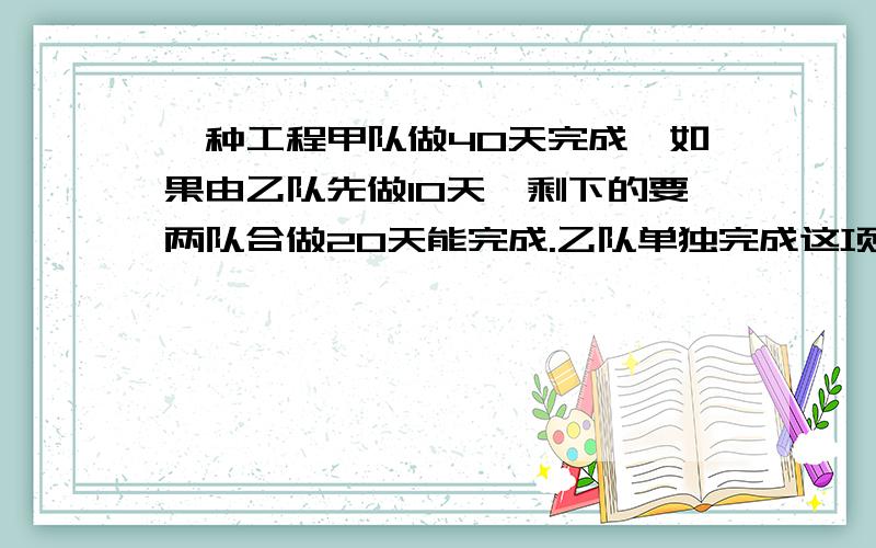 一种工程甲队做40天完成,如果由乙队先做10天,剩下的要两队合做20天能完成.乙队单独完成这项工程多少天?