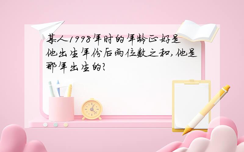 某人1998年时的年龄正好是他出生年份后两位数之和,他是那年出生的?