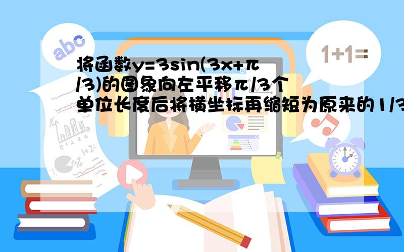 将函数y=3sin(3x+π/3)的图象向左平移π/3个单位长度后将横坐标再缩短为原来的1/3,最后再将其纵坐标缩短到原来的1/3,而得到的函数图象所对应的函数的值域为