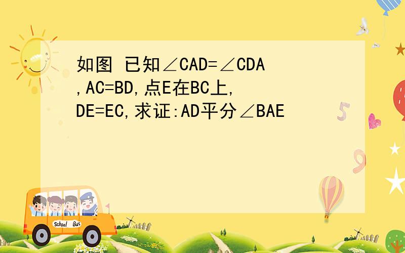 如图 已知∠CAD=∠CDA,AC=BD,点E在BC上,DE=EC,求证:AD平分∠BAE