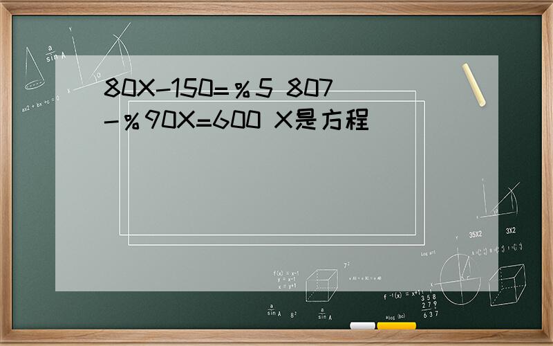 80X-150=％5 807-％90X=600 X是方程