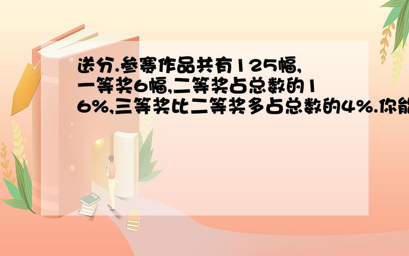 送分.参赛作品共有125幅,一等奖6幅,二等奖占总数的16%,三等奖比二等奖多占总数的4%.你能提出哪些需要用百分数解决的问题?并进行解答.2002年,中国科学院、中国工程院共有院士1263人,其中男