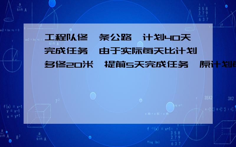 工程队修一条公路,计划40天完成任务,由于实际每天比计划多修20米,提前5天完成任务,原计划每天修多少米?