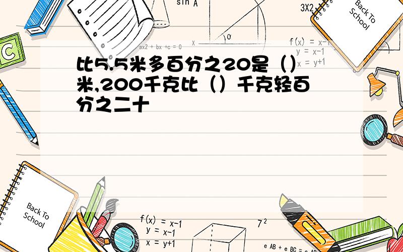 比5.5米多百分之20是（）米,200千克比（）千克轻百分之二十