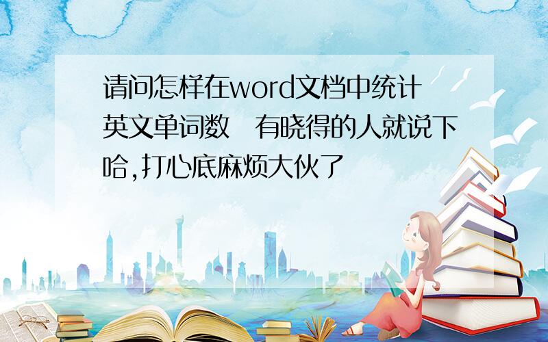 请问怎样在word文档中统计英文单词数　有晓得的人就说下哈,打心底麻烦大伙了