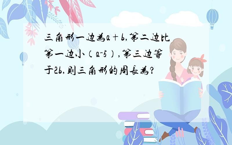 三角形一边为a+b,第二边比第一边小（a-5）,第三边等于2b,则三角形的周长为?