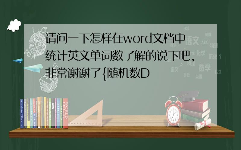 请问一下怎样在word文档中统计英文单词数了解的说下吧,非常谢谢了{随机数D