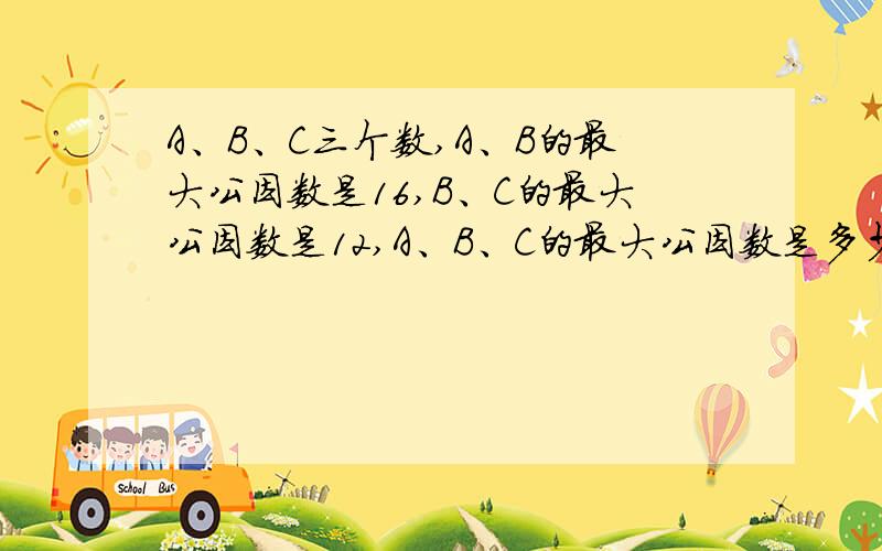 A、B、C三个数,A、B的最大公因数是16,B、C的最大公因数是12,A、B、C的最大公因数是多少?