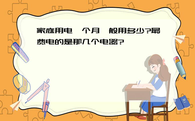 家庭用电一个月一般用多少?最费电的是那几个电器?