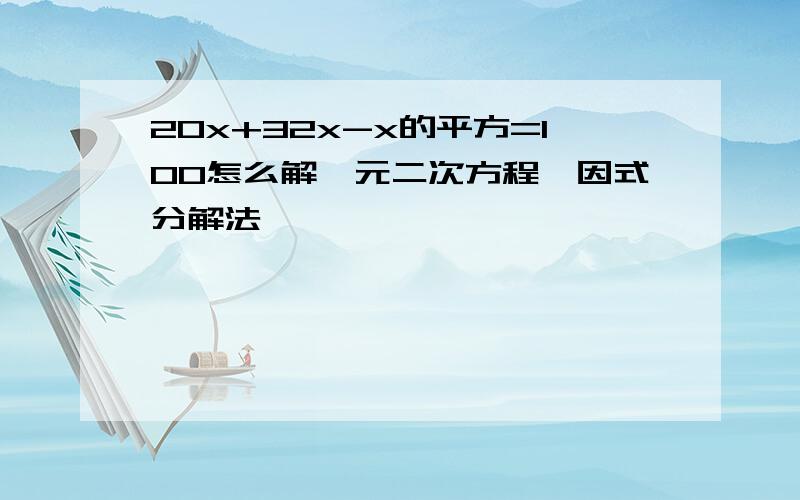 20x+32x-x的平方=100怎么解一元二次方程,因式分解法