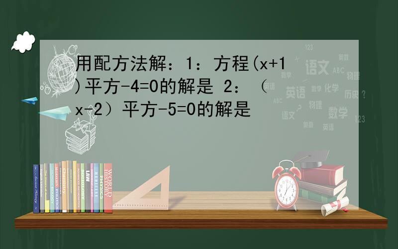 用配方法解：1：方程(x+1)平方-4=0的解是 2：（x-2）平方-5=0的解是