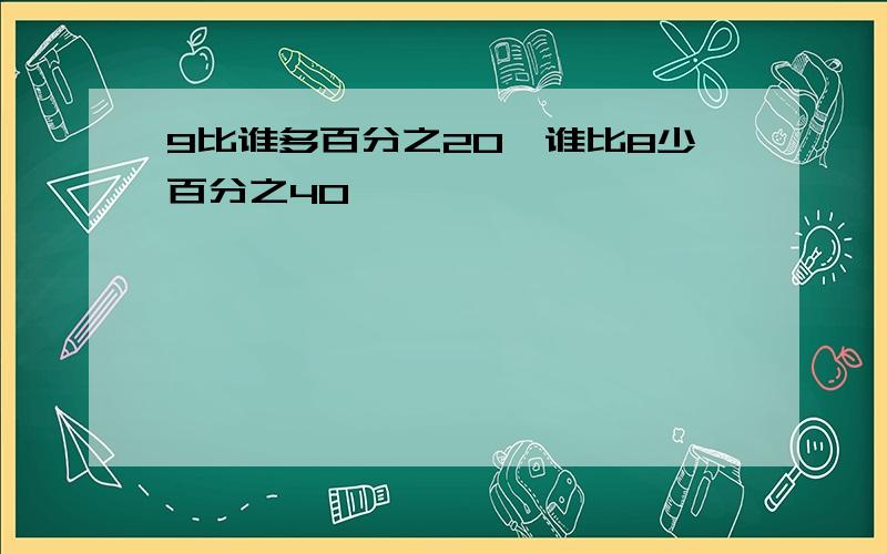 9比谁多百分之20,谁比8少百分之40