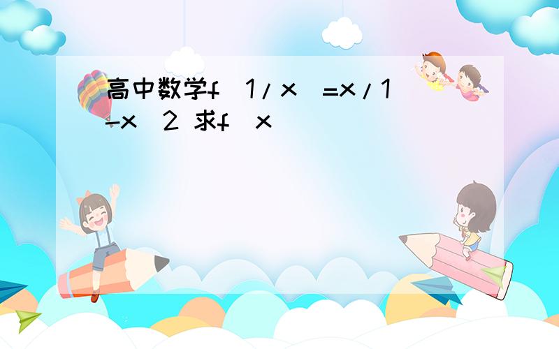 高中数学f(1/x)=x/1-x^2 求f（x）