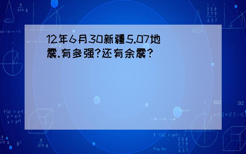 12年6月30新疆5.07地震.有多强?还有余震?